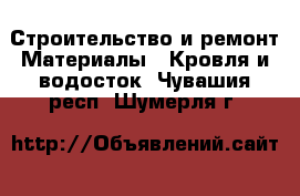Строительство и ремонт Материалы - Кровля и водосток. Чувашия респ.,Шумерля г.